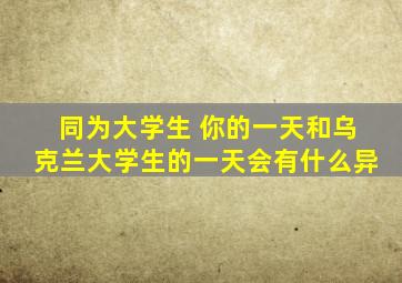 同为大学生 你的一天和乌克兰大学生的一天会有什么异